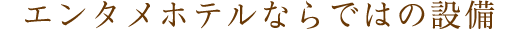エンタメホテルならではの設備